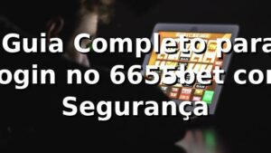 ✅ Guia Completo para Login no 6655bet com Segurança