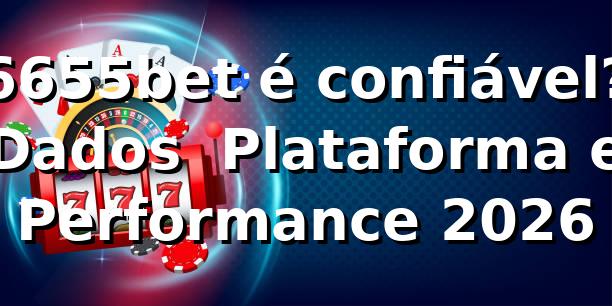 6655bet é confiável? Dados 📊 Plataforma e Performance 2026